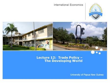 University of Papua New Guinea International Economics Lecture 12: Trade Policy – The Developing World.