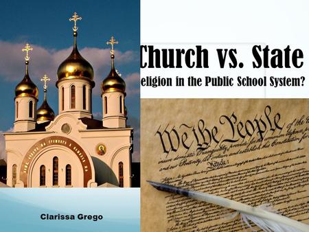 Church vs. State Religion in the Public School System? Clarissa Grego.