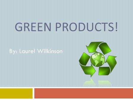 GREEN PRODUCTS! By: Laurel Wilkinson. Eco-friendly Shopping Bags One environmental benefit that eco-friendly bags have is the ability to reduce the amount.