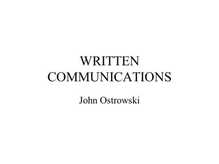 WRITTEN COMMUNICATIONS John Ostrowski. LEARNING OBJECTIVES Apply the basics of good writing Identify the three keys to e-mail writing Identify the five.