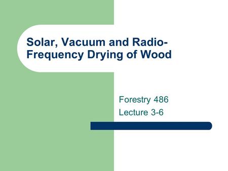 Solar, Vacuum and Radio- Frequency Drying of Wood Forestry 486 Lecture 3-6.