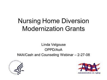 Nursing Home Diversion Modernization Grants Linda Velgouse OPPD/AoA N4A/Cash and Counseling Webinar – 2-27-08.