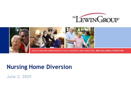 HEALTH CARE AND HUMAN SERVICES POLICY, RESEARCH, AND CONSULTING—WITH REAL-WORLD PERSPECTIVE. Nursing Home Diversion June 2, 3009.