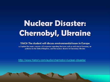 Nuclear Disaster: Chernobyl, Ukraine SS6G9 The student will discuss environmental issues in Europe a. Explain the major concerns of Europeans regarding.