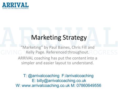 Marketing Strategy “Marketing” by Paul Baines, Chris Fill and Kelly Page. Referenced throughout. ARRIVAL coaching has put the content into a simpler and.