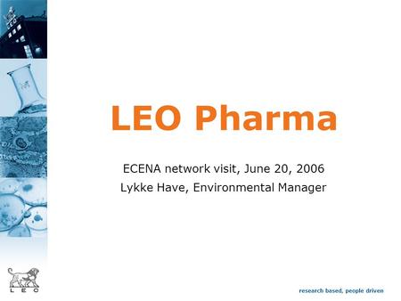 Research based, people driven LEO Pharma ECENA network visit, June 20, 2006 Lykke Have, Environmental Manager.