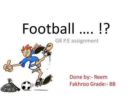 Football …. !? G8 P.E assignment Done by:- Reem Fakhroo Grade:- 8B.