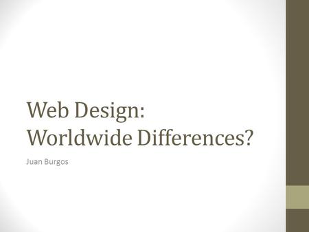 Web Design: Worldwide Differences? Juan Burgos. Who am I? Puerto Rican - exactly why Dr. Moshell gave this topic. Does web design differ in different.