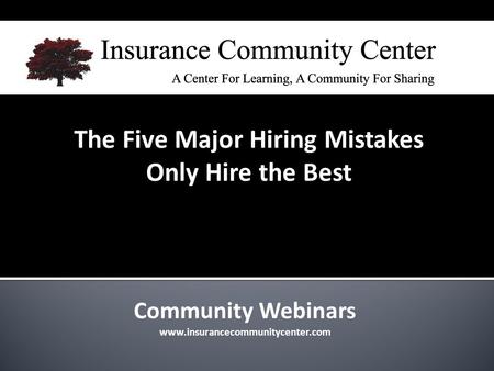Community Webinars www.insurancecommunitycenter.com The Five Major Hiring Mistakes Only Hire the Best.