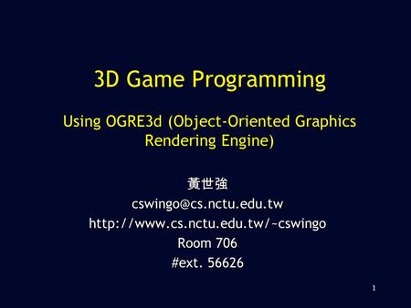 3D Game Programming Using OGRE3d (Object-Oriented Graphics Rendering Engine) 黃世強 cswingo@cs.nctu.edu.tw http://www.cs.nctu.edu.tw/~cswingo Room 706 #ext.