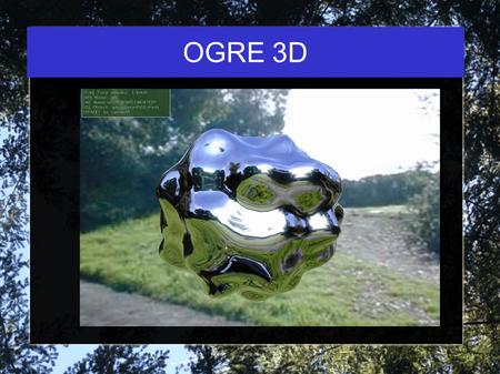 OGRE 3D. Object-oriented Graphics Rendering Engine “powers” your 3D graphics applications SDK vs. Game Engine User Input? Game State? Audio Files? Cross-platform.