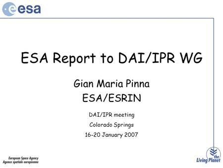 ESA Report to DAI/IPR WG Gian Maria Pinna ESA/ESRIN DAI/IPR meeting Colorado Springs 16-20 January 2007.
