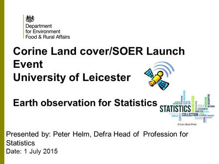 Corine Land cover/SOER Launch Event University of Leicester Earth observation for Statistics Presented by: Peter Helm, Defra Head of Profession for Statistics.