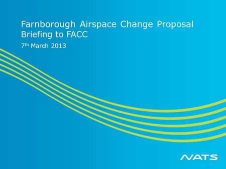 Farnborough Airspace Change Proposal Briefing to FACC 7 th March 2013.