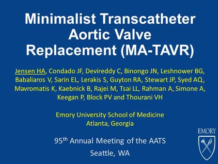 Minimalist Transcatheter Aortic Valve Replacement (MA-TAVR) 95 th Annual Meeting of the AATS Seattle, WA Jensen HA, Condado JF, Devireddy C, Binongo JN,