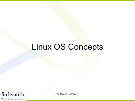 Softsmith Infotech Linux OS Concepts. Softsmith Infotech Operating System A program or a software that governs the functioning of other programs Interface.