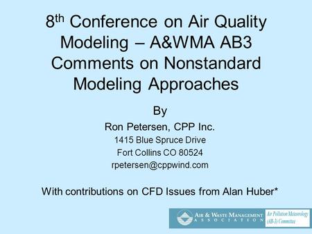 8 th Conference on Air Quality Modeling – A&WMA AB3 Comments on Nonstandard Modeling Approaches By Ron Petersen, CPP Inc. 1415 Blue Spruce Drive Fort Collins.