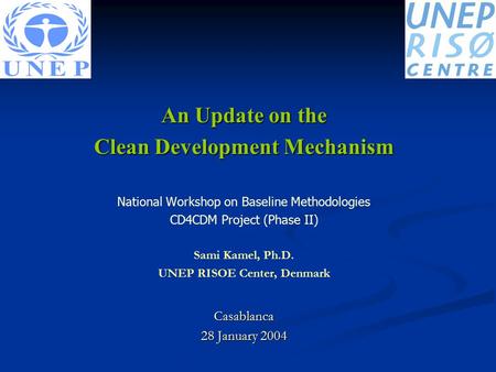An Update on the Clean Development Mechanism National Workshop on Baseline Methodologies CD4CDM Project (Phase II) Sami Kamel, Ph.D. UNEP RISOE Center,