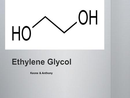 Keone & Anthony. Formula : C2H6O2 (C 2 H 6 O 2 ) Ethylene Glycol is an organic compound widely used as an automotive antifreeze and a precursor to polymers.
