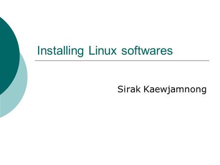 Installing Linux softwares Sirak Kaewjamnong. 2 Software packets  When Linux developers create their software they typically bundle all the executable.