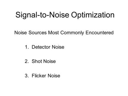 Signal-to-Noise Optimization Noise Sources Most Commonly Encountered 1. Detector Noise 2. Shot Noise 3. Flicker Noise.