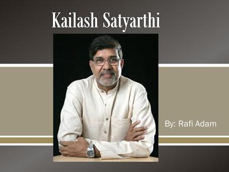  By: Rafi Adam.  Originality named Kailash Sharma, Satyarthi was born on 11 January 1954 in the Vidisha district of central Indian state Madhya Pradesh.
