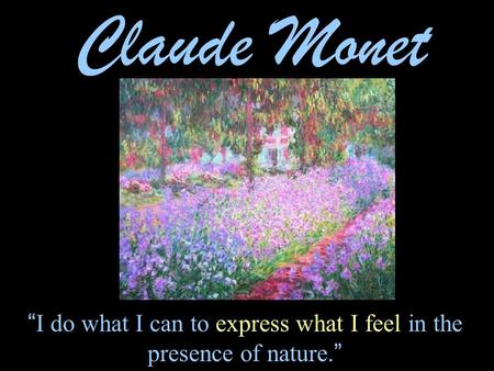 “ I do what I can to express what I feel in the presence of nature. ” Claude Monet.