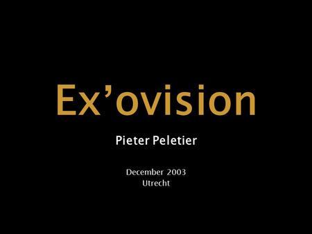 Ex ’ ovision Pieter Peletier December 2003 Utrecht.