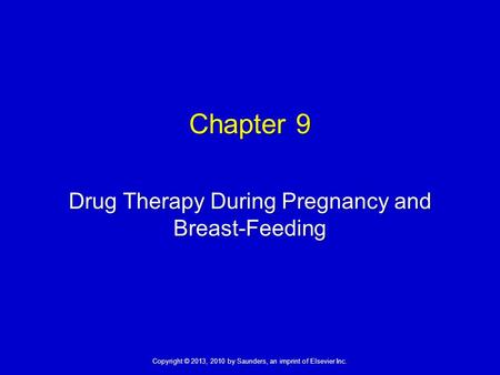 Copyright © 2013, 2010 by Saunders, an imprint of Elsevier Inc. Chapter 9 Drug Therapy During Pregnancy and Breast-Feeding.