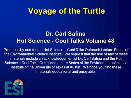 Voyage of the Turtle Produced by and for the Hot Science – Cool Talks Outreach Lecture Series of the Environmental Science Institute. We request that the.