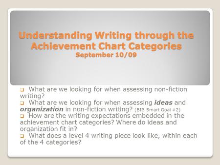Understanding Writing through the Achievement Chart Categories September 10/09  What are we looking for when assessing non-fiction writing?  What are.