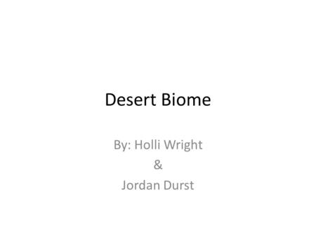 Desert Biome By: Holli Wright & Jordan Durst. Location – Southern states: Arizona, Texas, New Mexico – Australia – South West Africa – South America.