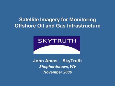 Satellite Imagery for Monitoring Offshore Oil and Gas Infrastructure John Amos – SkyTruth Shepherdstown, WV November 2006.