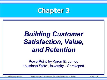 ©2003 Prentice Hall, Inc.To accompany A Framework for Marketing Management, 2 nd Edition Slide 0 of 18 Chapter 3 Building Customer Satisfaction, Value,