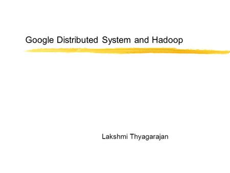 Google Distributed System and Hadoop Lakshmi Thyagarajan.