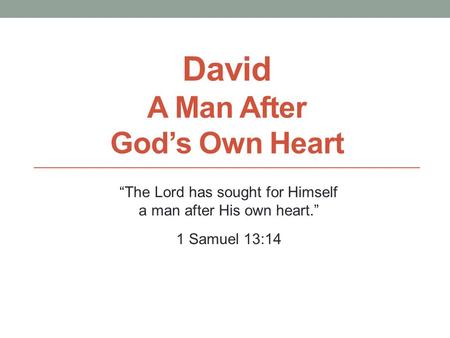 David A Man After God’s Own Heart “The Lord has sought for Himself a man after His own heart.” 1 Samuel 13:14.