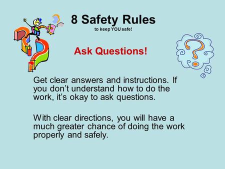 8 Safety Rules to keep YOU safe! Get clear answers and instructions. If you don’t understand how to do the work, it’s okay to ask questions. With clear.