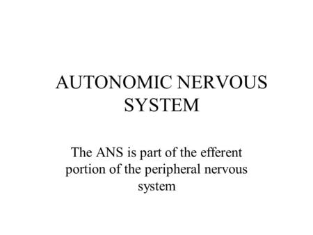 AUTONOMIC NERVOUS SYSTEM The ANS is part of the efferent portion of the peripheral nervous system.