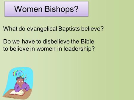 Women Bishops? What do evangelical Baptists believe? Do we have to disbelieve the Bible to believe in women in leadership?