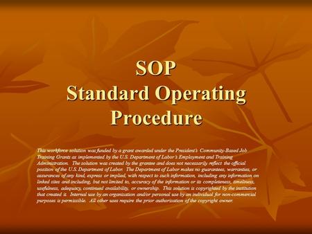 SOP Standard Operating Procedure This workforce solution was funded by a grant awarded under the President’s Community-Based Job Training Grants as implemented.