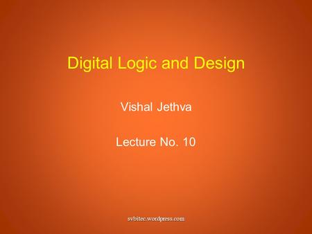 Digital Logic and Design Vishal Jethva Lecture No. 10 svbitec.wordpress.com.