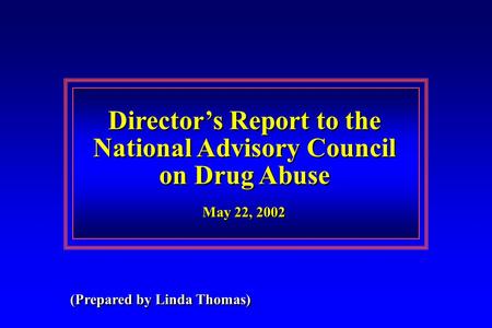 Director’s Report to the National Advisory Council on Drug Abuse Director’s Report to the National Advisory Council on Drug Abuse May 22, 2002 (Prepared.