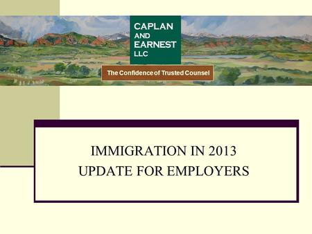 IMMIGRATION IN 2013 UPDATE FOR EMPLOYERS The Confidence of Trusted Counsel.
