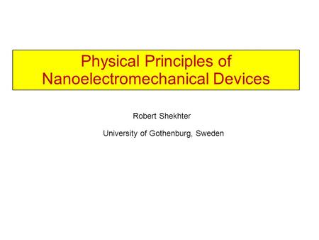 Physical Principles of Nanoelectromechanical Devices Robert Shekhter University of Gothenburg, Sweden.