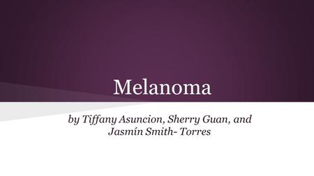 Melanoma by Tiffany Asuncion, Sherry Guan, and Jasmín Smith- Torres.