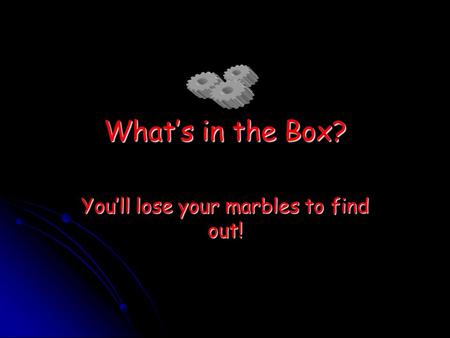 What’s in the Box? You’ll lose your marbles to find out!