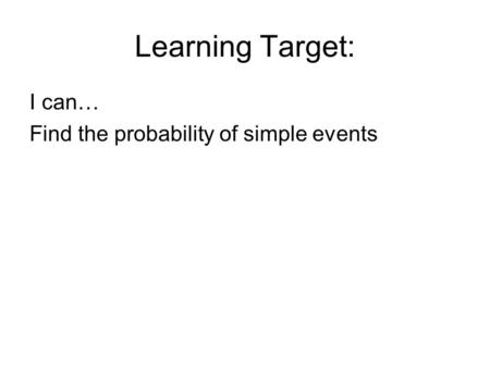 Learning Target: I can… Find the probability of simple events.