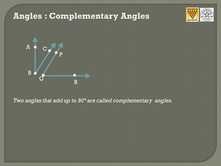 Angles : Complementary Angles R A B C P Q Two angles that add up to 90° are called complementary angles.