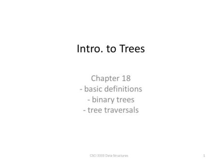 Chapter 18 - basic definitions - binary trees - tree traversals Intro. to Trees 1CSCI 3333 Data Structures.
