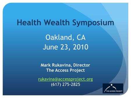 Health Wealth Symposium Oakland, CA June 23, 2010 Mark Rukavina, Director The Access Project  (617)